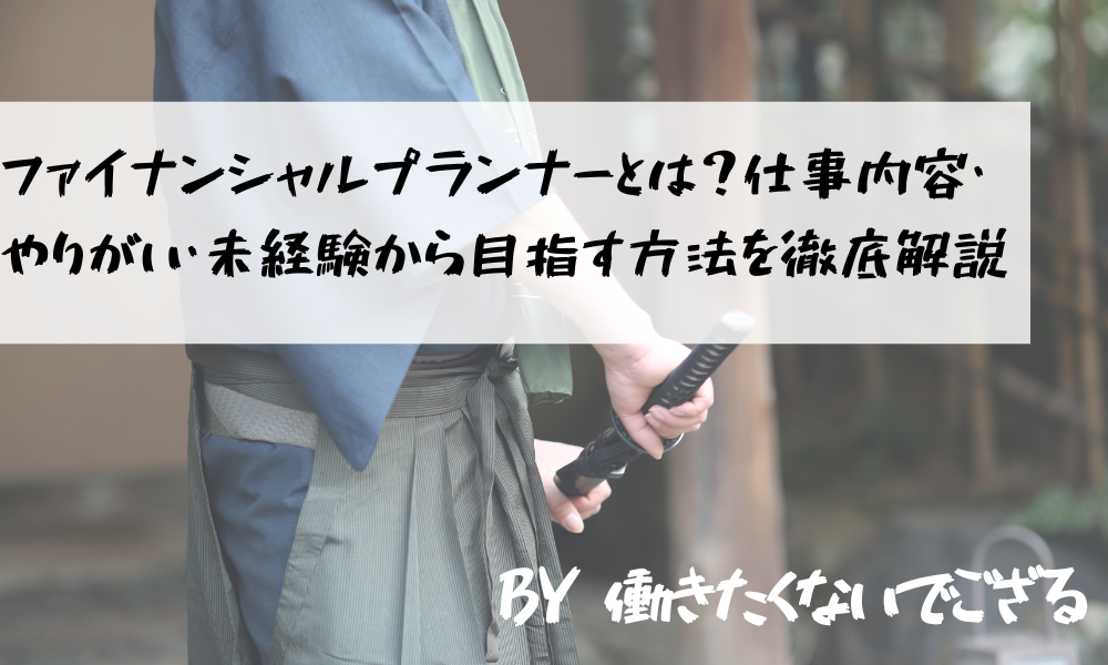 ファイナンシャルプランナーとは 仕事内容 やりがい 未経験から目指す方法を徹底解説 働きたくないでござる 向いてない辞めたい から転職準備をするサイト