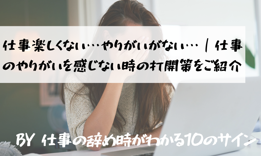仕事楽しくない やりがいがない 仕事のやりがいを感じない時の打開策をご紹介 仕事の辞めどきがわかる10のサイン 向いてない 辞めたい から転職準備をするサイト